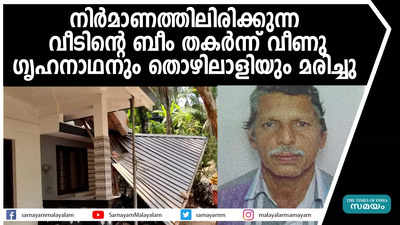 നിർമാണത്തിലിരിക്കുന്ന വീടിന്‍റെ ബീം തകര്‍ന്ന് വീണു; ഗൃഹനാഥനും തൊഴിലാളിയും മരിച്ചു