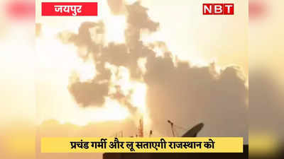 राजस्थान के लिए आगामी चार दिन भारी, 22 जिले लू की चपेट में, मौसम विभाग की चेतावनी
