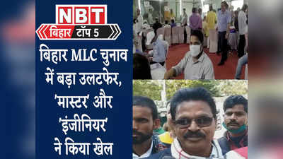 Bihar Top 5 News : मास्टर और इंजीनियर ने आखिर कर ही दिया खेल, MLC चुनाव में ऐसा खेला कभी न देखा होगा