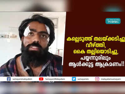 കല്ലെടുത്ത് തലയ്ക്കടിച്ചു വീഴ്ത്തി,  കൈ തല്ലിയൊടിച്ചു,  പയ്യന്നൂരിലും ആൾക്കൂട്ട ആക്രമണം!!