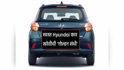 स्वस्त Hyundai कार खरेदीची गोल्डन संधी, कंपनीकडून स्वस्त कारवर बंपर डिस्काउंट