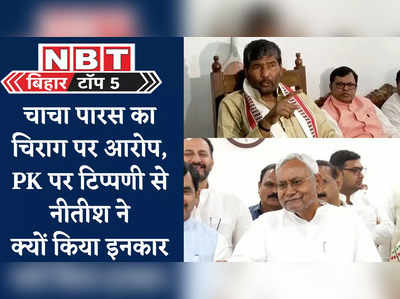 Bihar Top 5 News : चाचा पारस का चिराग पर बड़ा आरोप, PK के कांग्रेस प्लान पर टिप्पणी से नीतीश ने क्यों किया इनकार, देखिए 5 बड़ी खबरें