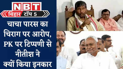 Bihar Top 5 News : चाचा पारस का चिराग पर बड़ा आरोप, PK के कांग्रेस प्लान पर टिप्पणी से नीतीश ने क्यों किया इनकार, देखिए 5 बड़ी खबरें