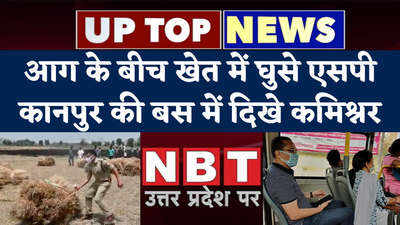 UP Top News: आग के बीच खेत में घुसे एसपी, कानपुर की बस में दिखे कमिश्नर....यूपी की टॉप 5 खबरें