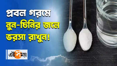 প্রবল গরমে নুন-চিনির জল ভরসা রাখুন!