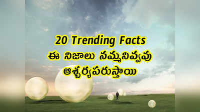 20 Trending Facts: ఈ నిజాలు నమ్మనివ్వవు.. ఆశ్చర్యపరుస్తాయి 