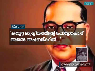 കയ്യേറ്റ രാഷ്ട്രീയത്തിന്റെ ഫോട്ടോഷോപ്പ്  അജണ്ട അംബേദ്കറിൽ...