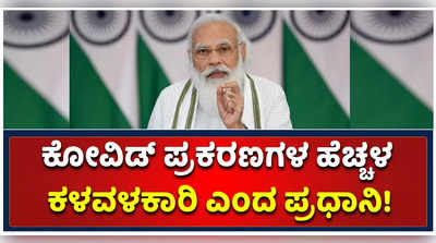 ಕೋವಿಡ್ ಪ್ರಕರಣಗಳ ಹೆಚ್ಚಳ ಕಳವಳಕಾರಿ: ಪ್ರಧಾನಿ ಮೋದಿ ಅಭಿಮತ!