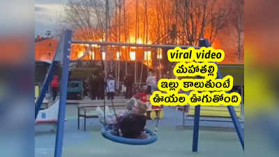 viral video: మహాతల్లి.. ఇల్లు కాలుతుంటే ఊయల ఊగుతోంది