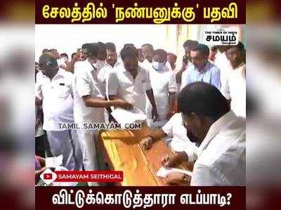 சேலத்தில் நண்பனுக்கு பதவி ; விட்டுக்கொடுத்தாரா எடப்பாடி?