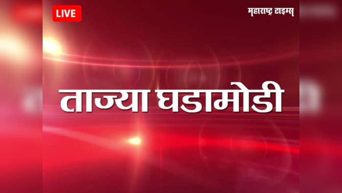 Maharashtra News Live Updates : महाराष्ट्राच्या ताज्या घडामोडी