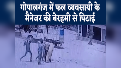 Bihar News: गोपालगंज में फल व्यवसायी के मैनेजर की पिटाई, बदमाशों की करतूत CCTV में हुई...देखिए वीडियो