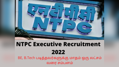 NTPC Executive Recruitment 2022: மாசம் ஒரு லட்சம் சம்பளத்தில்  BE, B.Tech படித்தவர்களுக்கு வேலை..!