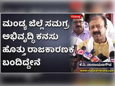 ಮಂಡ್ಯ ಜಿಲ್ಲೆ ಅಭಿವೃದ್ಧಿ ಕನಸು ಹೊತ್ತು ರಾಜಕಾರಣಕ್ಕೆ ಬಂದಿದ್ದೇನೆ: ಕೆ.ಸಿ. ನಾರಾಯಣಗೌಡ!