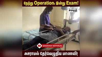 நேற்று Operation: இன்று Exam; அசராமல் தேர்வெழுதிய மாணவி!