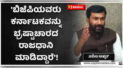 ಬಿಜೆಪಿ ಆಡಳಿತಾವಧಿಯಲ್ಲಿ ರಾಜ್ಯ ಭ್ರಷ್ಟಾಚಾರದ ರಾಜಧಾನಿಯಾಗಿದೆ: ಸಲೀಂ ಅಹ್ಮದ್!