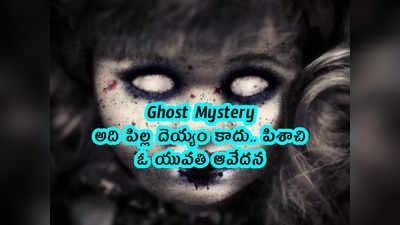 Ghost Mystery: అది పిల్ల దెయ్యం కాదు.. పిశాచి.. ఓ యువతి ఆవేదన