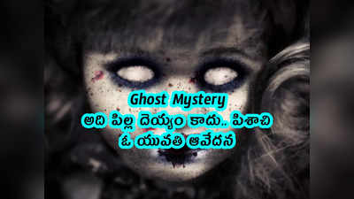 Ghost Mystery: అది పిల్ల దెయ్యం కాదు.. పిశాచి.. ఓ యువతి ఆవేదన 