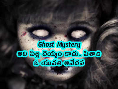 Ghost Mystery: అది పిల్ల దెయ్యం కాదు.. పిశాచి.. ఓ యువతి ఆవేదన