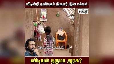 இருளர் இன மக்களின் அவல நிலை; ஸ்டாலின் கவனிப்பாரா?