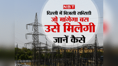 Explained:अगर सब्सिडी मांगने में चूक गए तो पूरा आ जाएगा बिल , दिल्ली में अब कैसे छोड़ या ले सकेंगे बिजली सब्सिडी, जानें