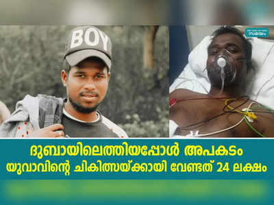 ദുബായിലെത്തിയപ്പോള്‍ അപകടം; യുവാവിൻ്റെ ചികിത്സയ്ക്കായി വേണ്ടത് 24 ലക്ഷം