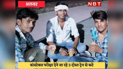 Alwar News : ट्रेन की चपेट में आने से कांस्टेबल परीक्षा देने जा रहे 3 दोस्तों की मौत