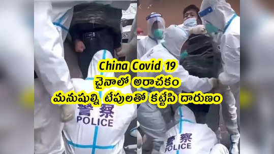 China Covid 19: చైనాలో అరాచకం.. మనుషుల్ని టేపులతో కట్టేసి దారుణం 