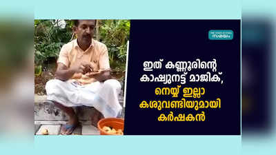 ഇത് കണ്ണൂരിന്റെ കാഷ്യുനട്ട് മാജിക്‌, നെയ്യ് ഇല്ലാ കശുവണ്ടിയുമായി കർഷകൻ, വീഡിയോ കാണാം