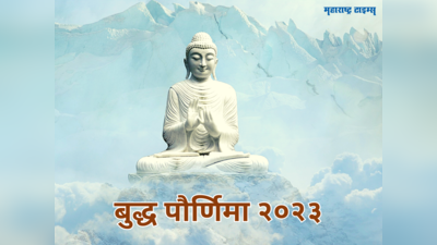 Buddha Purnima 2023 : बुद्ध पौर्णिमा तिथी, महत्व आणि विशेष असण्याचे ३ कारणे