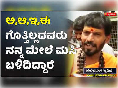 ಅ,ಆ,ಇ,ಈ ಗೊತ್ತಿಲ್ಲದವರು ನನ್ನ ಮೇಲೆ ಮಸಿ ಬಳಿದಿದ್ದಾರೆ. ಅವರಿಗೆ ಒಳ್ಳೆಯದಾಗಲಿ: ಋಷಿಕುಮಾರ ಸ್ವಾಮಿಜಿ