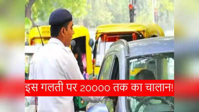 अब इस गलती पर हो सकता है 20 हजार रुपये से ज्यादा का चालान, वाहन चलाने वाले देख लें जरूरी जानकारी