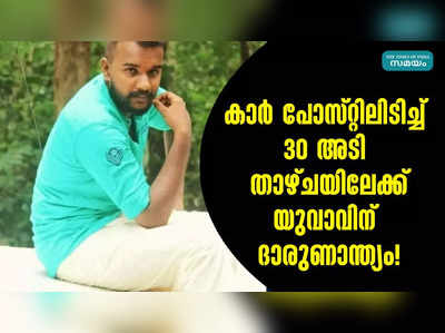 കാർ പോസ്റ്റിലിടിച്ച് 30 അടി താഴ്ചയിലേക്ക്; യുവാവിന് ദാരുണാന്ത്യം!