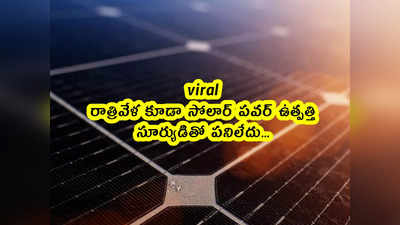 viral: రాత్రివేళ కూడా సోలార్ పవర్ ఉత్పత్తి.. సూర్యుడితో పనిలేదు... 