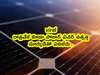 viral: రాత్రివేళ కూడా సోలార్ పవర్ ఉత్పత్తి.. సూర్యుడితో పనిలేదు...