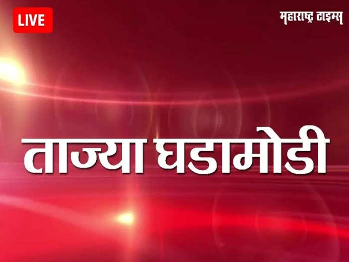 Maharashtra News Live Updates : महाराष्ट्रातील ताज्या घडामोडी