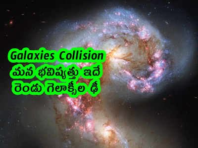 Galaxies Collision: మన భవిష్యత్తు ఇదే.. రెండు గెలాక్సీల ఢీ