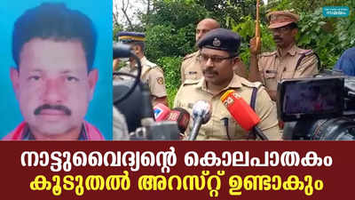 നാട്ടുവൈദ്യൻ്റെ കൊലപാതകം: കൂടുതൽ അറസ്റ്റ് ഉണ്ടാകും