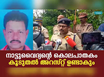 നാട്ടുവൈദ്യൻ്റെ കൊലപാതകം: കൂടുതൽ അറസ്റ്റ് ഉണ്ടാകും