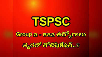 TSPSC Group 2 లో 582 ఉద్యోగాలు.. నోటిఫికేషన్‌ విడుదల ఎప్పుడంటే..?