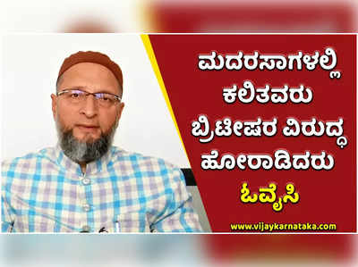 ಮದರಸಾಗಳಲ್ಲಿ ಕಲಿತವರು ಬ್ರಿಟೀಷರ ವಿರುದ್ಧ ಹೋರಾಟ ಮಾಡಿದ್ದಾರೆ: ಹೈದರಾಬಾದ್‌ ಸಂಸದ ಆಸಾದುದ್ದೀನ್‌ ಓವೈಸಿ