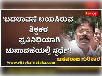 ಶಿಕ್ಷಕರು ನನ್ನ ಕೈಹಿಡಿಯಲಿದ್ದಾರೆ ಎಂಬ ವಿಶ್ವಾಸವಿದೆ: ಬಸವರಾಜ ಗುರಿಕಾರ!