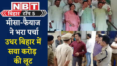 Bihar Top 5 News : मीसा-फैयाज ने भरा पर्चा, उधर बिहार में सवा करोड़ की लूट... पांच बड़ी खबरें