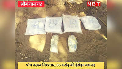 Sri Ganganagar News : भारत-पाक सीमा पर पकड़ी गई 35 करोड़ की हेरोइन, पांच गिरफ्तार