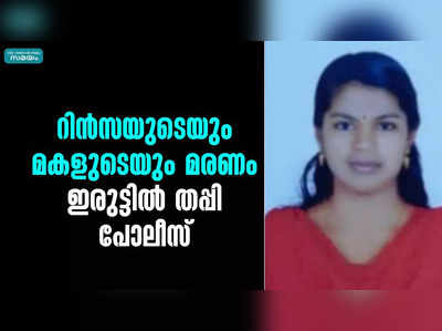 റിൻസയുടെയും മകളുടെയും മരണം; ഇരുട്ടിൽ തപ്പി പോലീസ്