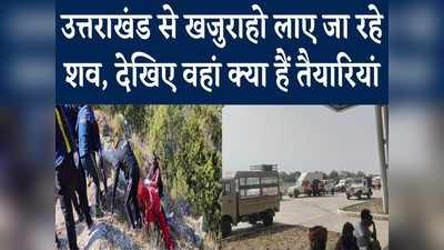 Uttarakhand Accident: थोड़ी देर में खजुराहो पहुंचने वाले हैं शव, तैयारियों के बारे में देखिए ये रिपोर्ट