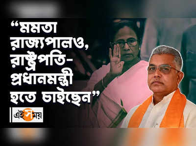 “মমতা রাজ্যপালও, রাষ্ট্রপতি-প্রধানমন্ত্রী হতে চাইছেন” কটাক্ষ দিলীপের