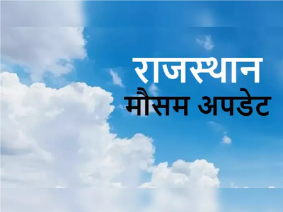 Weather news : अगले तीन राजस्थान में मेहरबान रहेंगे मेघ, जानिए किन जिलों में होगी बारिश