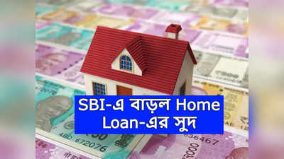 SBI Home Loan: হোম লোনে সুদ বাড়াল SBI, EMI কতটা বাড়ছে? জেনে নিন