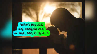 Fathers Day 2022: పితృ దినోత్సవం నాడు ఈ విషెస్, కోట్స్ పంపుకోండి